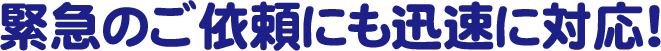 緊急のご依頼にも迅速に対応